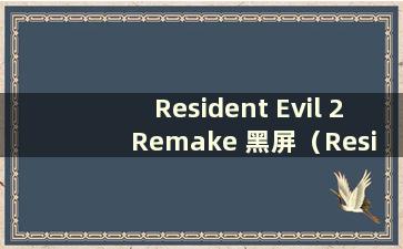 Resident Evil 2 Remake 黑屏（Resident Evil 2 Remake 启动游戏黑屏并崩溃）